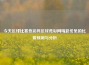 今天足球比赛竞彩网足球竞彩网精彩纷呈的比赛预测与分析