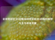 足球竞彩比分5旧版足球竞彩比分5旧版的前世今生与未来发展