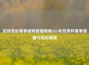 足球竞彩赛事视频直播揭秘2023年世界杯赛事直播与竞彩策略