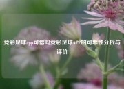 竞彩足球app可信吗竞彩足球APP的可靠性分析与评价