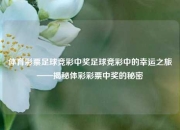 体育彩票足球竞彩中奖足球竞彩中的幸运之旅——揭秘体彩彩票中奖的秘密