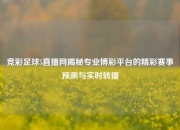 竞彩足球5直播网揭秘专业博彩平台的精彩赛事预测与实时转播