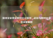 探球足彩竞彩即时比分探球、足彩与即时比分的深度解析