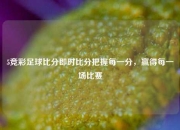 5竞彩足球比分即时比分把握每一分，赢得每一场比赛