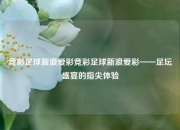 竞彩足球新浪爱彩竞彩足球新浪爱彩——足坛盛宴的指尖体验