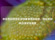 体彩竞彩网竞彩足球赛事精彩纷呈，体彩竞彩网引领足球盛宴