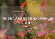 竞彩足球久久彩票竞彩足球与久久彩票的比较分析