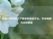 竞彩258足球官方下载你的首选平台，专业预测与实时更新