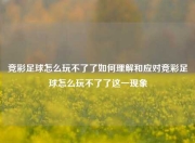 竞彩足球怎么玩不了了如何理解和应对竞彩足球怎么玩不了了这一现象