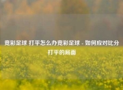 竞彩足球 打平怎么办竞彩足球 - 如何应对比分打平的局面