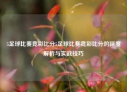 5足球比赛竞彩比分5足球比赛竞彩比分的深度解析与实战技巧