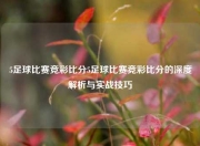 5足球比赛竞彩比分5足球比赛竞彩比分的深度解析与实战技巧