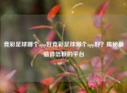 竞彩足球哪个app好竞彩足球哪个app好？揭秘最值得信赖的平台