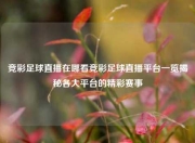 竞彩足球直播在哪看竞彩足球直播平台一览揭秘各大平台的精彩赛事
