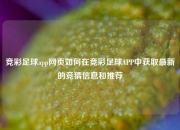 竞彩足球app网页如何在竞彩足球APP中获取最新的竞猜信息和推荐