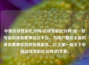 中国足球竞彩比分网5足球竞彩比分网5是一款专业的体育赛事投注平台，为用户提供全面的体育赛事信息和竞猜服务。以下是一篇关于中国足球竞彩比分网5的文章。