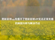 竞彩足球app充值不了竞彩足球APP无法正常充值的原因分析与解决方法