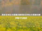 竞彩足球比分直播动画竞彩足球比分直播动画的魅力与挑战