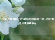 5竞彩足球官网下载5竞彩足球官网下载 - 您的首选足球游戏平台
