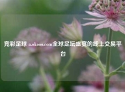 竞彩足球 a.okooo.com全球足坛盛宴的线上交易平台