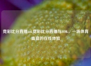 竞彩比分直播aok竞彩比分直播与AOK，一场体育盛宴的在线体验