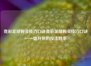 竞彩足球购买技巧口诀竞彩足球购买技巧口诀——提升你的投注胜率