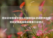 竞彩足球直播中国队中国国家队迎战欧洲劲旅！竞彩足球直播精彩赛事不容错过