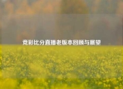 竞彩比分直播老版本回顾与展望