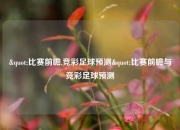 "比赛前瞻,竞彩足球预测"比赛前瞻与竞彩足球预测