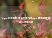 "比赛前瞻,竞彩足球预测"比赛前瞻与竞彩足球预测
