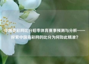 中国竞彩网比分赔率体育赛事预测与分析——探索中国竞彩网的比分为何如此精准？
