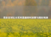 竞彩足球比分实时直播即时洞察与精彩预测