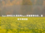 "即时比分,竞彩网"把握赛事动态，赢取丰厚回报