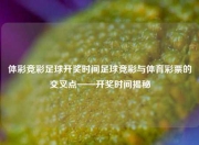 体彩竞彩足球开奖时间足球竞彩与体育彩票的交叉点——开奖时间揭秘