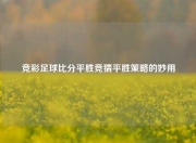 竞彩足球比分平胜竞猜平胜策略的妙用