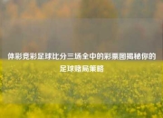 体彩竞彩足球比分三场全中的彩票图揭秘你的足球赌局策略