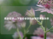 竞彩足球app下载安卓你的足球世界新伙伴