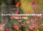 什么APP可以买足球竞彩轻松获取足球竞彩投注体验的APP推荐