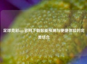 足球竞彩app官网下载智能预测与便捷体验的完美结合