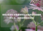 竞彩36足球比分直播即时比分足球比分直播即时比分，你的实时竞技伙伴！