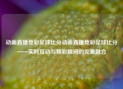 动画直播竞彩足球比分动画直播竞彩足球比分——实时互动与精彩瞬间的完美融合