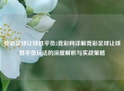 竞彩足球让球胜平负5竞彩网详解竞彩足球让球胜平负玩法的深度解析与实战策略