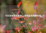 今日足球竞彩推荐app你的在线预测专家