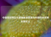 中国竞彩网比分直播新浪新浪与中国的体育博彩新纪元