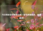 今日竞彩足球推荐分析一定牛把握机会，稳稳赢球！