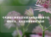 今天澳超比赛竞彩足球澳大利亚超级联赛今日精彩纷呈，竞彩足球赛事解析与分析