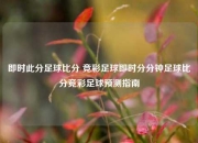 即时此分足球比分 竞彩足球即时分分钟足球比分竞彩足球预测指南