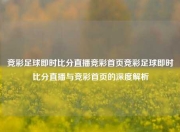 竞彩足球即时比分直播竞彩首页竞彩足球即时比分直播与竞彩首页的深度解析