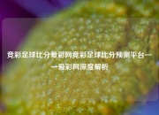 竞彩足球比分爱彩网竞彩足球比分预测平台——爱彩网深度解析