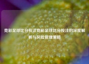竞彩足球比分投注竞彩足球比分投注的深度解析与风险管理策略